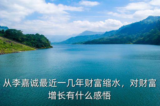 從李嘉誠最近一幾年財富縮水，對財富增長有什么感悟