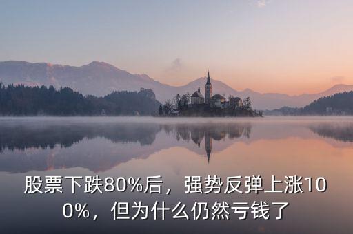 股票下跌80%后，強(qiáng)勢(shì)反彈上漲100%，但為什么仍然虧錢(qián)了