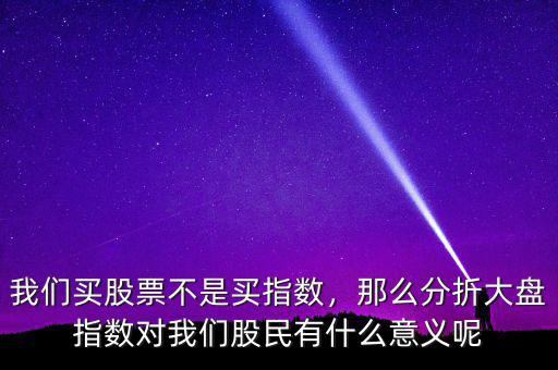 我們買(mǎi)股票不是買(mǎi)指數(shù)，那么分折大盤(pán)指數(shù)對(duì)我們股民有什么意義呢