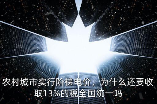 農(nóng)村城市實(shí)行階梯電價(jià)，為什么還要收取13%的稅全國(guó)統(tǒng)一嗎