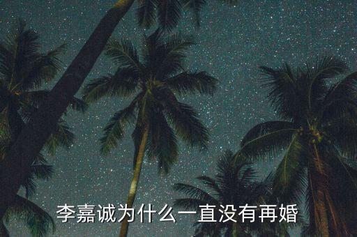 李嘉誠(chéng)為什么一直沒(méi)有再婚