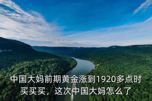 中國大媽前期黃金漲到1920多點(diǎn)時(shí)買買買，這次中國大媽怎么了