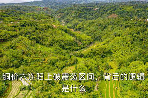 銅價(jià)六連陽(yáng)上破震蕩區(qū)間，背后的邏輯是什么