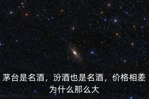 茅臺是名酒，汾酒也是名酒，價格相差為什么那么大