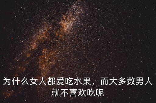 為什么女人都愛吃水果，而大多數(shù)男人就不喜歡吃呢
