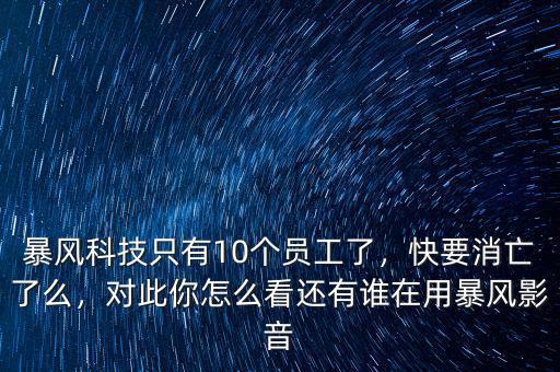暴風(fēng)科技只有10個(gè)員工了，快要消亡了么，對(duì)此你怎么看還有誰在用暴風(fēng)影音