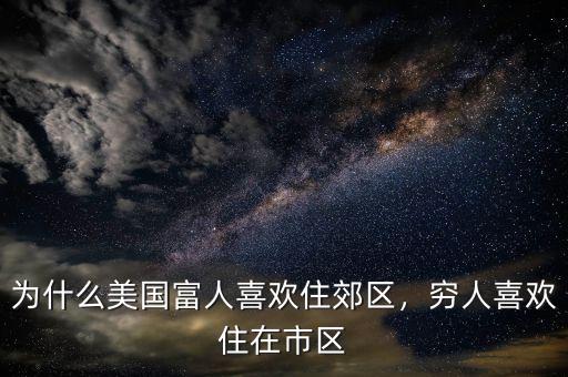 為什么美國富人喜歡住郊區(qū)，窮人喜歡住在市區(qū)