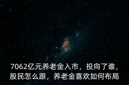 7062億元養(yǎng)老金入市，投向了誰(shuí)，股民怎么跟，養(yǎng)老金喜歡如何布局