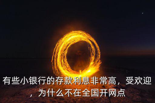有些小銀行的存款利息非常高，受歡迎，為什么不在全國開網點