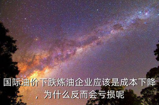 國際油價(jià)下跌煉油企業(yè)應(yīng)該是成本下降，為什么反而會虧損呢