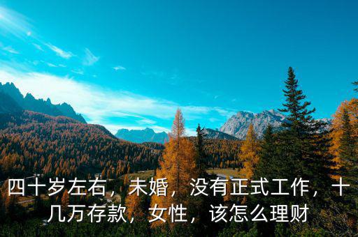 四十歲左右，未婚，沒有正式工作，十幾萬(wàn)存款，女性，該怎么理財(cái)