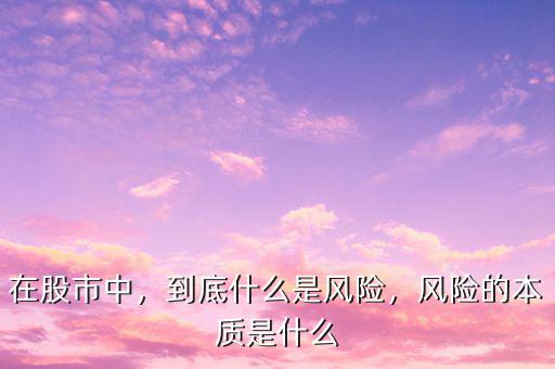 在股市中，到底什么是風(fēng)險(xiǎn)，風(fēng)險(xiǎn)的本質(zhì)是什么