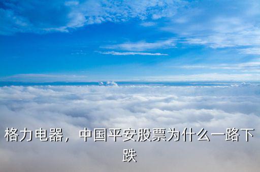 格力電器，中國平安股票為什么一路下跌