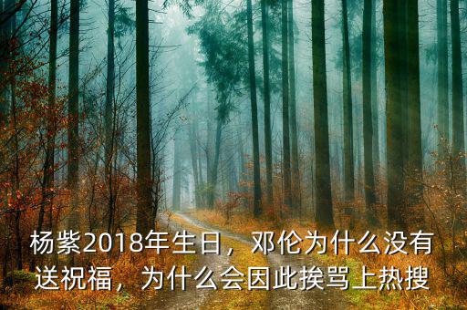 楊紫2018年生日，鄧倫為什么沒(méi)有送祝福，為什么會(huì)因此挨罵上熱搜