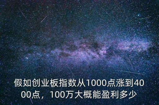 假如創(chuàng)業(yè)板指數(shù)從1000點(diǎn)漲到4000點(diǎn)，100萬大概能盈利多少