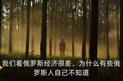 我們看俄羅斯經(jīng)濟(jì)很差，為什么有些俄羅斯人自己不知道
