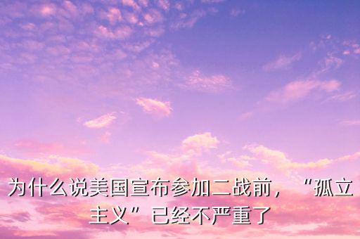 為什么說美國宣布參加二戰(zhàn)前，“孤立主義”已經(jīng)不嚴(yán)重了