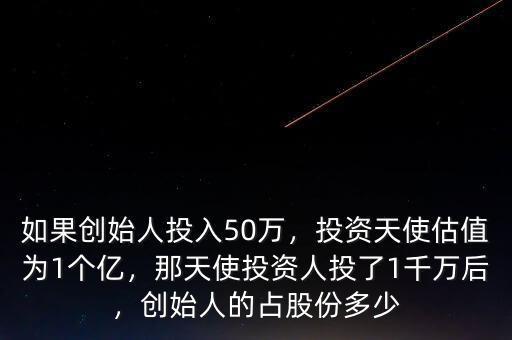 如果創(chuàng)始人投入50萬，投資天使估值為1個(gè)億，那天使投資人投了1千萬后，創(chuàng)始人的占股份多少