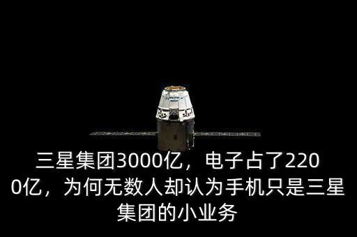 三星集團(tuán)3000億，電子占了2200億，為何無數(shù)人卻認(rèn)為手機(jī)只是三星集團(tuán)的小業(yè)務(wù)