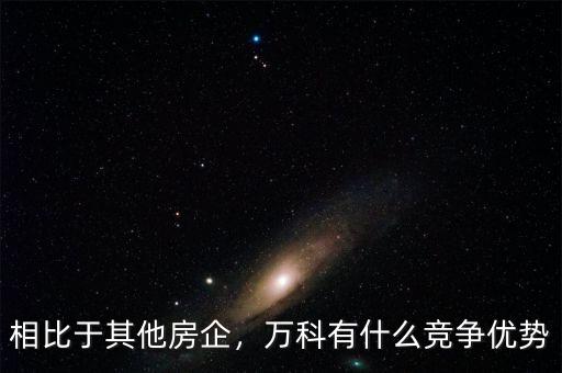 相比于其他房企，萬(wàn)科有什么競(jìng)爭(zhēng)優(yōu)勢(shì)