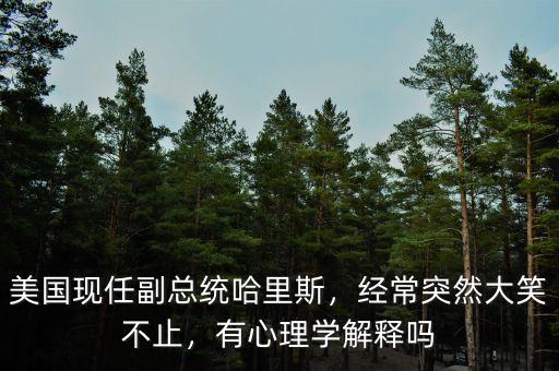美國(guó)現(xiàn)任副總統(tǒng)哈里斯，經(jīng)常突然大笑不止，有心理學(xué)解釋嗎