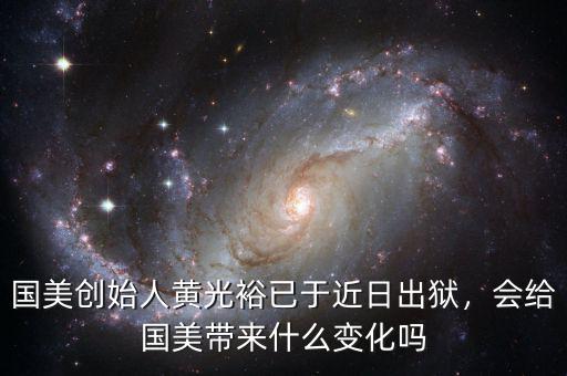 國(guó)美創(chuàng)始人黃光裕已于近日出獄，會(huì)給國(guó)美帶來(lái)什么變化嗎