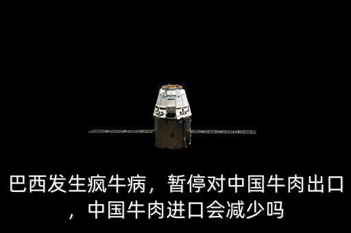 巴西發(fā)生瘋牛病，暫停對中國牛肉出口，中國牛肉進(jìn)口會(huì)減少嗎