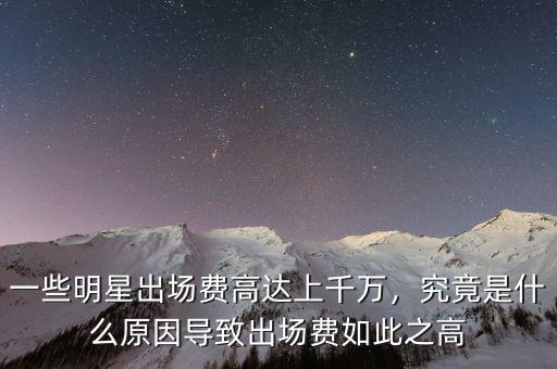 一些明星出場(chǎng)費(fèi)高達(dá)上千萬，究竟是什么原因?qū)е鲁鰣?chǎng)費(fèi)如此之高