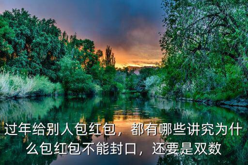 過年給別人包紅包，都有哪些講究為什么包紅包不能封口，還要是雙數(shù)
