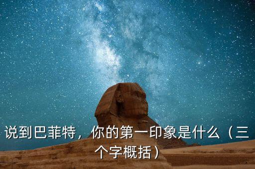 說(shuō)到巴菲特，你的第一印象是什么（三個(gè)字概括）