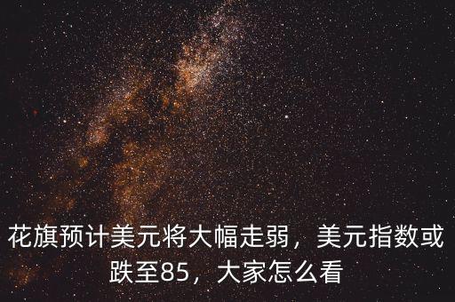 花旗預計美元將大幅走弱，美元指數(shù)或跌至85，大家怎么看
