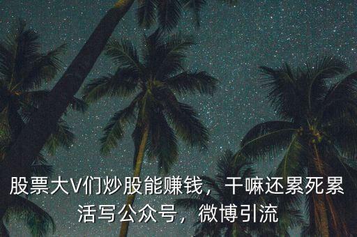 股票大V們炒股能賺錢，干嘛還累死累活寫公眾號，微博引流