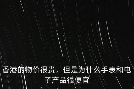 香港的物價(jià)很貴，但是為什么手表和電子產(chǎn)品很便宜