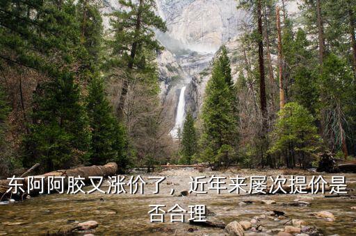 東阿阿膠又漲價(jià)了，近年來屢次提價(jià)是否合理