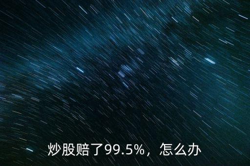 炒股賠了99.5%，怎么辦