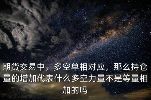 期貨交易中，多空單相對(duì)應(yīng)，那么持倉量的增加代表什么多空力量不是等量相加的嗎