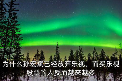 為什么孫宏斌已經(jīng)放棄樂(lè)視，而買(mǎi)樂(lè)視股票的人反而越來(lái)越多