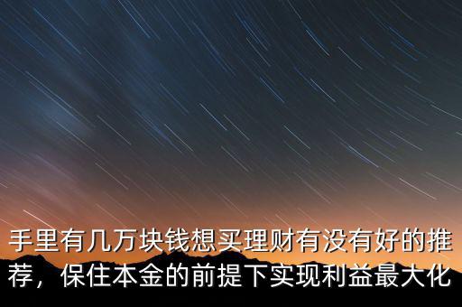 手里有幾萬塊錢想買理財有沒有好的推薦，保住本金的前提下實現利益最大化