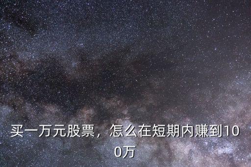 買一萬元股票，怎么在短期內(nèi)賺到100萬