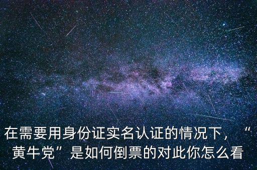 在需要用身份證實(shí)名認(rèn)證的情況下，“黃牛黨”是如何倒票的對(duì)此你怎么看