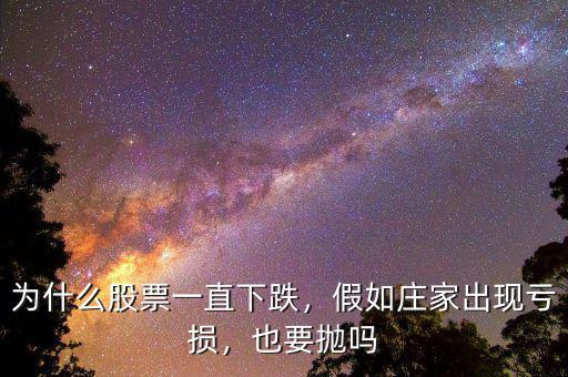 為什么股票一直下跌，假如莊家出現(xiàn)虧損，也要拋嗎