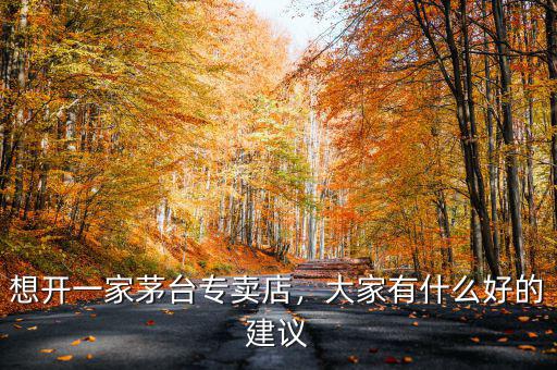想開(kāi)一家茅臺(tái)專賣店，大家有什么好的建議
