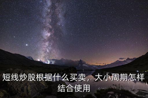 短線炒股根據(jù)什么買賣，大小周期怎樣結合使用