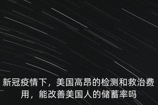 新冠疫情下，美國(guó)高昂的檢測(cè)和救治費(fèi)用，能改善美國(guó)人的儲(chǔ)蓄率嗎