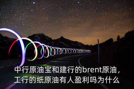 中行原油寶和建行的brent原油，工行的紙原油有人盈利嗎為什么