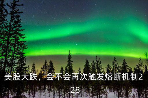 美股大跌，會(huì)不會(huì)再次觸發(fā)熔斷機(jī)制2.28