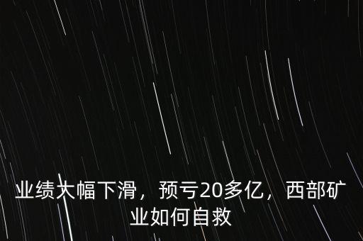 業(yè)績大幅下滑，預(yù)虧20多億，西部礦業(yè)如何自救