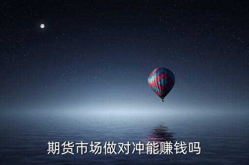 期貨市場(chǎng)做對(duì)沖能賺錢(qián)嗎