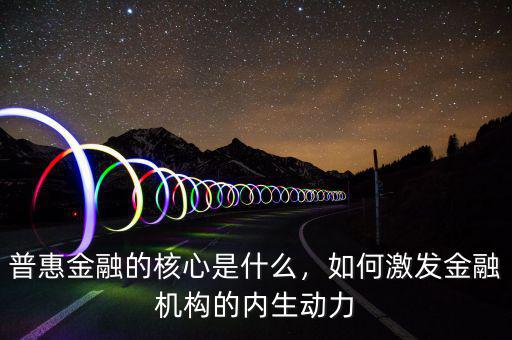 普惠金融的核心是什么，如何激發(fā)金融機(jī)構(gòu)的內(nèi)生動(dòng)力