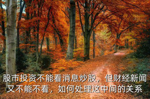股市投資不能看消息炒股，但財經(jīng)新聞又不能不看，如何處理這中間的關(guān)系